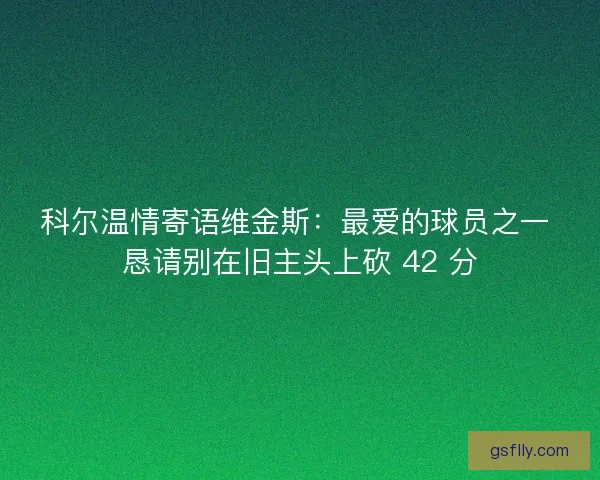 科尔温情寄语维金斯：最爱的球员之一 恳请别在旧主头上砍 42 分