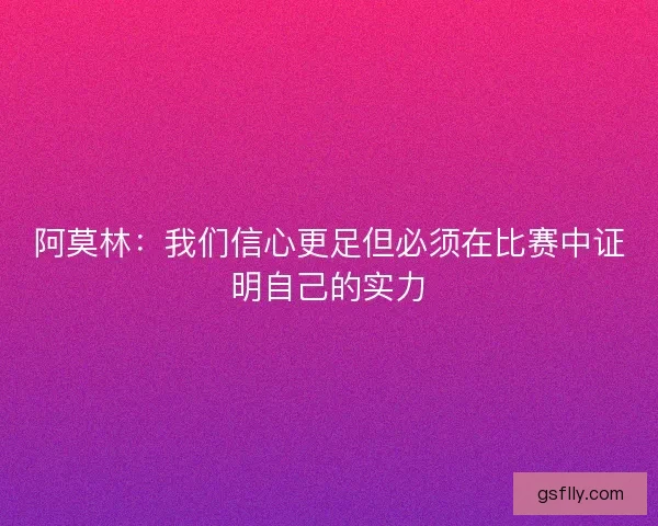 阿莫林：我们信心更足但必须在比赛中证明自己的实力
