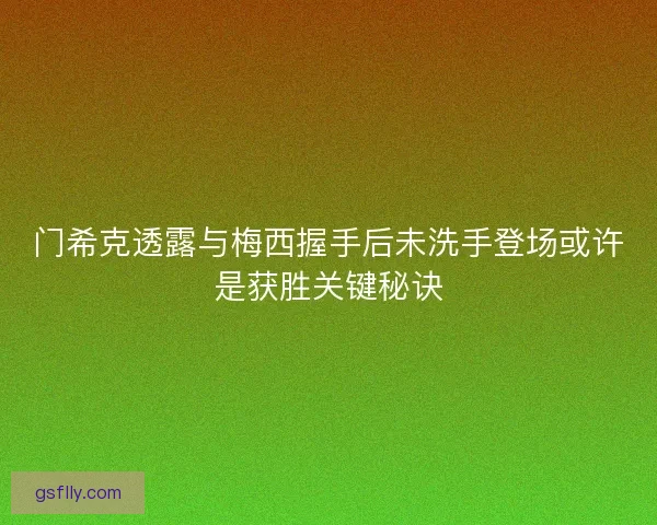 门希克透露与梅西握手后未洗手登场或许是获胜关键秘诀