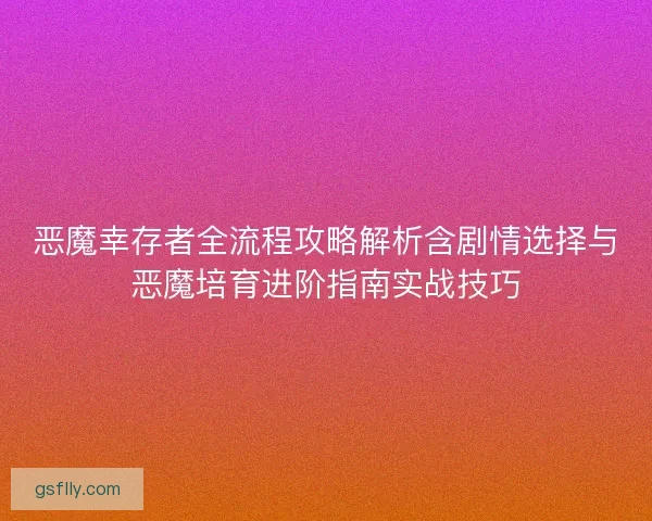 恶魔幸存者全流程攻略解析含剧情选择与恶魔培育进阶指南实战技巧 恶魔幸存者全流程攻略解析含剧情选择与恶魔培育进阶指南实战技巧
