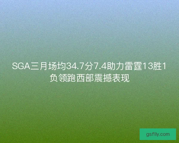 SGA三月场均34.7分7.4助力雷霆13胜1负领跑西部震撼表现
